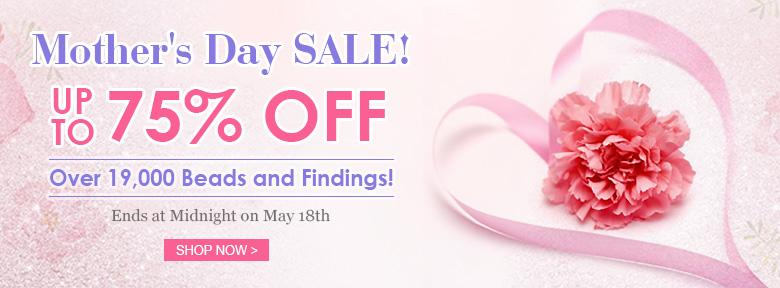 Mother's Day SALE！Up To 75% OFF Over 19,000 Beads and Findings!