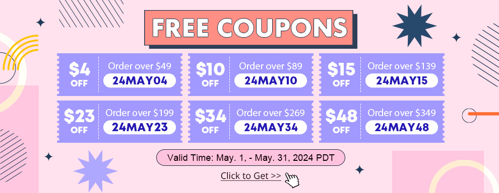 FREE COUPONS $4 OFF Order over $49 24MAY04 $10 OFF Order over $89 24MAY10 $15 OFF Order over $139 24MAY15 $23 OFF Order over $199 24MAY23 $34 OFF Order over $269 24MAY34 $48 OFF Order over $349 24MAY48 Click to Get Valid Time: May 1, - May 31, 2024 PDT